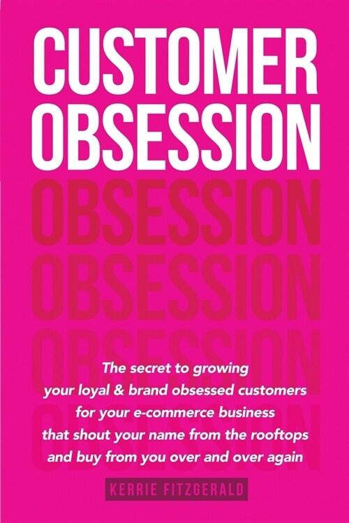 Customer Obsession: The secret to creating loyal and brand-obsessed customers for your e-commerce business that shout your name from the r (Paperback)