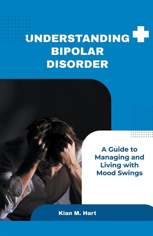 Understanding Bipolar Disorder: A Guide to Managing and Living with Mood Swings (Paperback)
