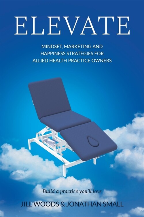 Elevate: Mindset, Marketing, and Happiness Strategies for Allied Health Practice Owners (Paperback)