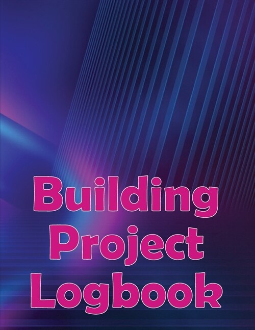 Building Project Logbook: Construction Site Daily to Record Workforce, Tasks, Schedules, Construction Daily Report Perfect for Chief Engineer (Paperback)