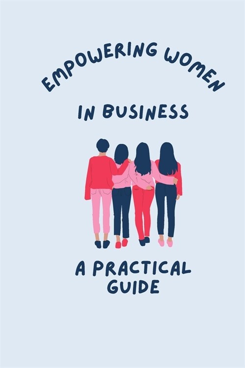 Empowering Women in Business A Practical Guide (Paperback)