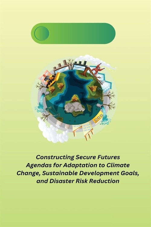 Constructing Secure Futures Agendas for Adaptation to Climate Change, Sustainable Development Goals, and Disaster Risk Reduction (Paperback)