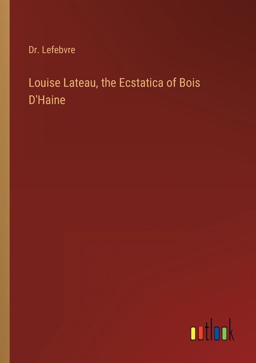 Louise Lateau, the Ecstatica of Bois DHaine (Paperback)