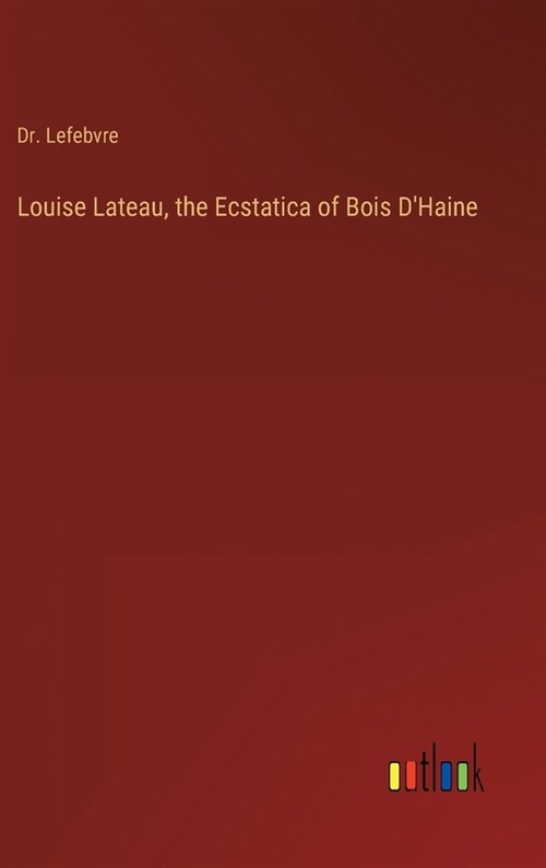 Louise Lateau, the Ecstatica of Bois DHaine (Hardcover)