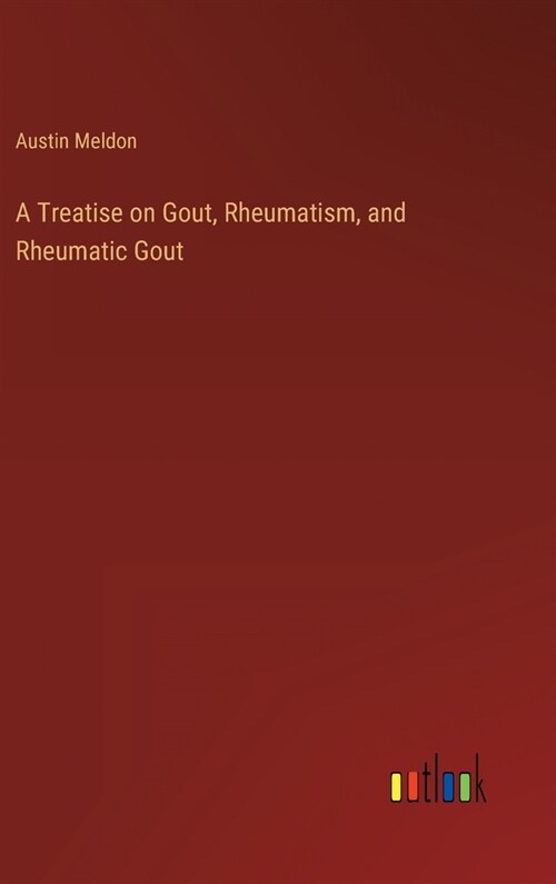 A Treatise on Gout, Rheumatism, and Rheumatic Gout (Hardcover)