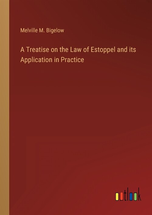 A Treatise on the Law of Estoppel and its Application in Practice (Paperback)