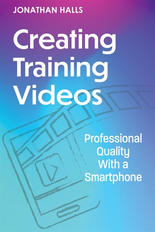 Creating Training Videos: Professional Quality with a Smartphone (Paperback)