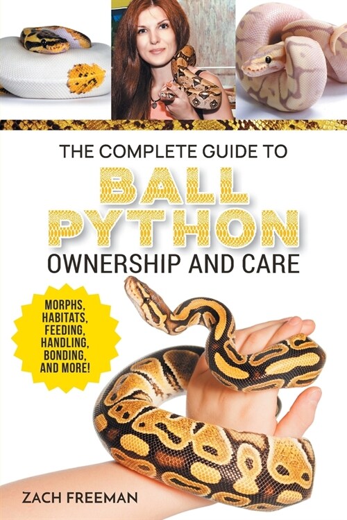 The Complete Guide to Ball Python Ownership and Care: Covering Morphs, Enclosures, Habitats, Feeding, Handling, Bonding, Health Care, Breeding, and Pr (Paperback)