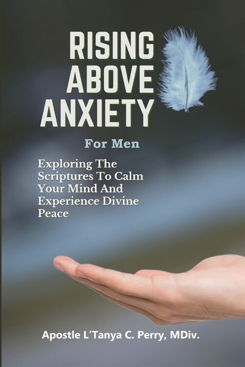 Rising Above Anxiety for Men: Exploring the Scriptures to Calm your Mind and Experience Divine Peace (Paperback)