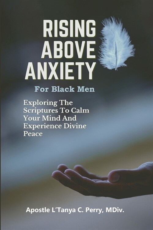 Rising Above Anxiety for Black Men: Exploring The Scriptures To Calm Your Mind And Experience Divine Peace (Paperback)