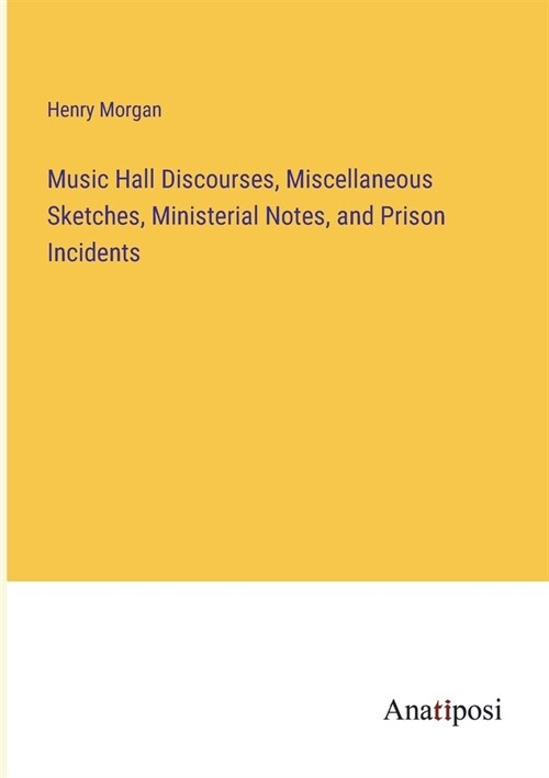 Music Hall Discourses, Miscellaneous Sketches, Ministerial Notes, and Prison Incidents (Paperback)