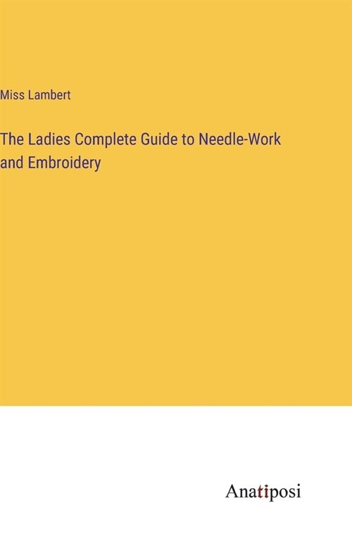 The Ladies Complete Guide to Needle-Work and Embroidery (Hardcover)