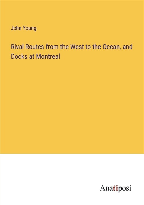 Rival Routes from the West to the Ocean, and Docks at Montreal (Paperback)