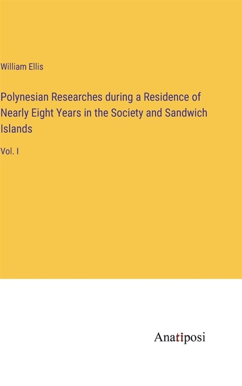 Polynesian Researches during a Residence of Nearly Eight Years in the Society and Sandwich Islands: Vol. I (Hardcover)