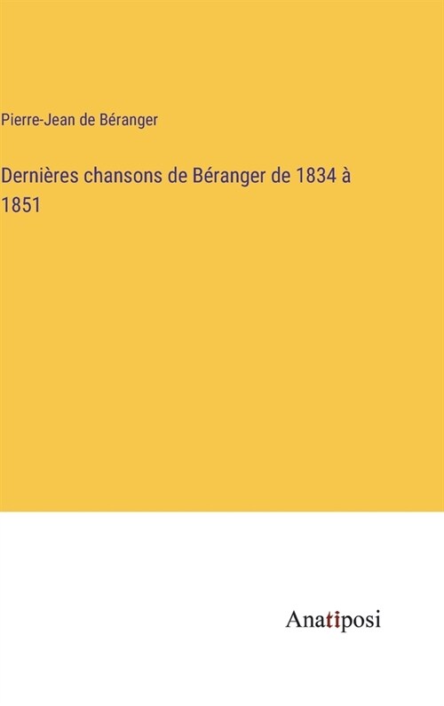 Derni?es chansons de B?anger de 1834 ?1851 (Hardcover)