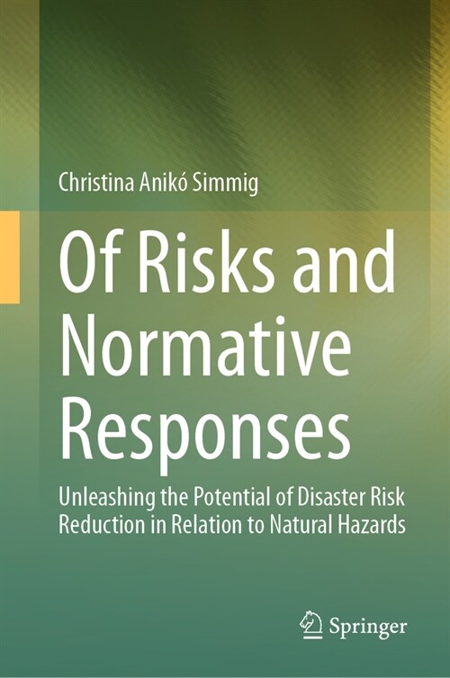 Of Risks and Normative Responses: Unleashing the Potential of Disaster Risk Reduction in Relation to Natural Hazards (Hardcover, 2023)