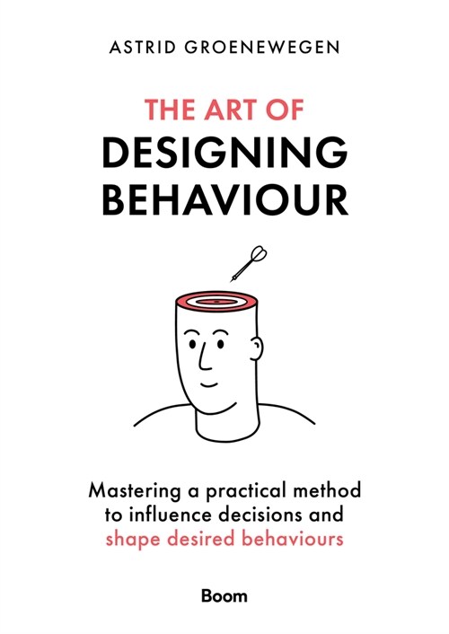 The Art of Designing Behaviour: Mastering a Practical Method to Influence Decisions and Shape Desired Behaviours (Paperback)