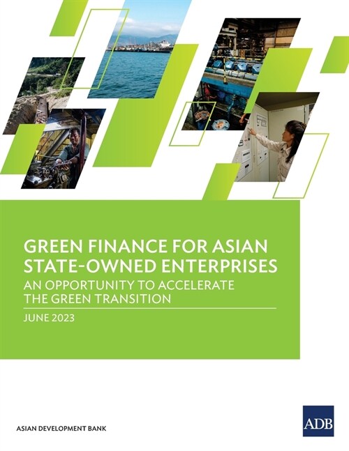 Green Finance for Asian State-Owned Enterprises: An Opportunity to Accelerate the Green Transition (Paperback)