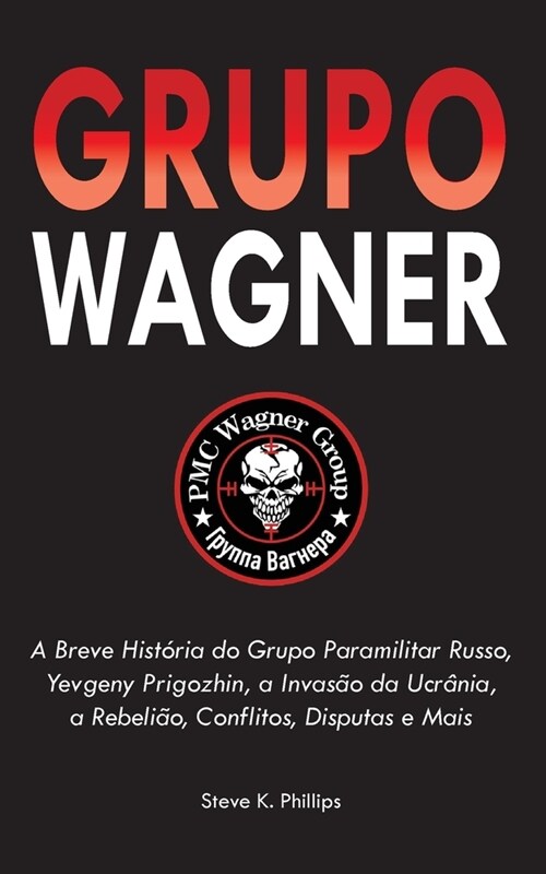 Grupo Wagner: A Breve Hist?ia do Grupo Paramilitar Russo, Yevgeny Prigozhin, a Invas? da Ucr?ia, a Rebeli?, Conflitos, Disputas (Paperback)