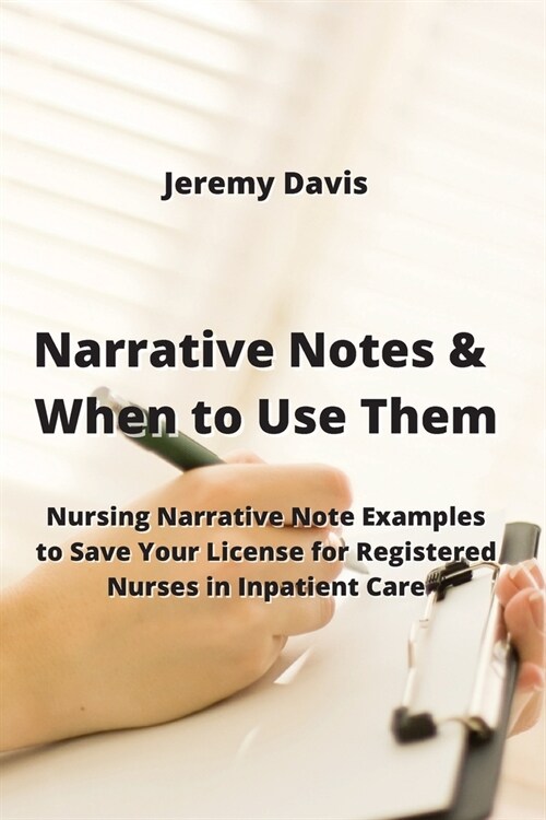 Narrative Notes & When to Use Them: Nursing Narrative Note Examples to Save Your License for Registered Nurses in Inpatient Care (Paperback)