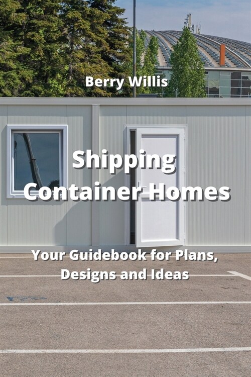Shipping Container Homes: Your Guidebook for Plans, Designs and Ideas (Paperback)