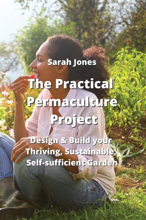 The Practical Permaculture Project: Design & Build your Thriving, Sustainable, Self-sufficiient Jarden (Paperback)