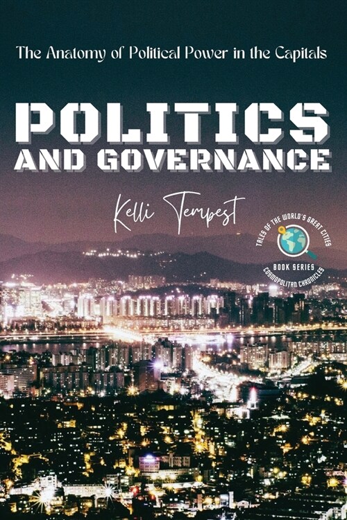 Politics and Governance-The Anatomy of Political Power in the Capitals: The Political History of Each Capital (Paperback)