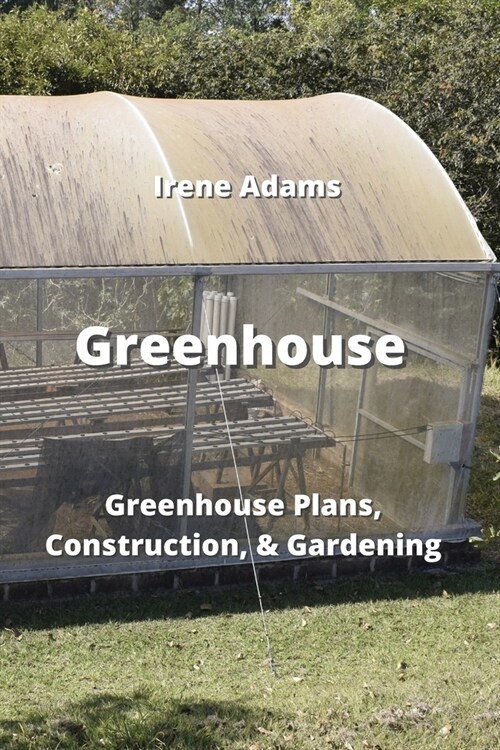 Greenhouse: Greenhouse Plans, Construction, & Gardening (Paperback)
