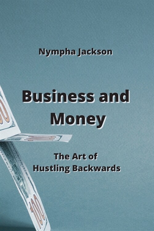 Business and Money: The Art of Hustling Backwards (Paperback)