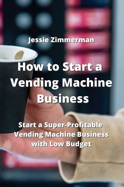 How to Start a Vending Machine Business: Start a Super-Profitable Vending Machine Business With Low Budget (Paperback)