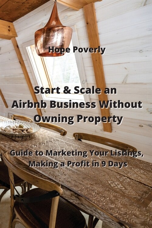 Start & Scale an Airbnb Business Without Owning Property: Guide to Marketing Your Listings, Making a Profit in 9 Days (Paperback)