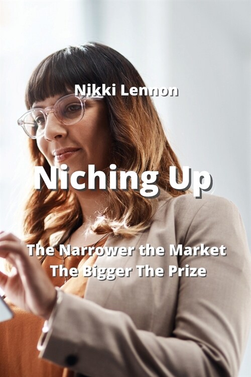 Niching Up: The Narrower the Market The Bigger The Prize (Paperback)