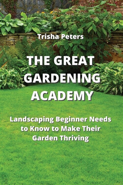 The Great Gardening Academy: Landscaping Beginner Needs to Know to Make Their Garden Thriving (Paperback)