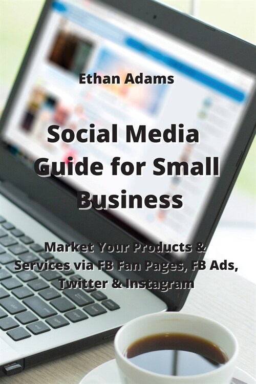 Social Media Guide for Small Business: Market Your Products & Services via FB Fan Pages, FB Ads, Twitter & Instagram (Paperback)