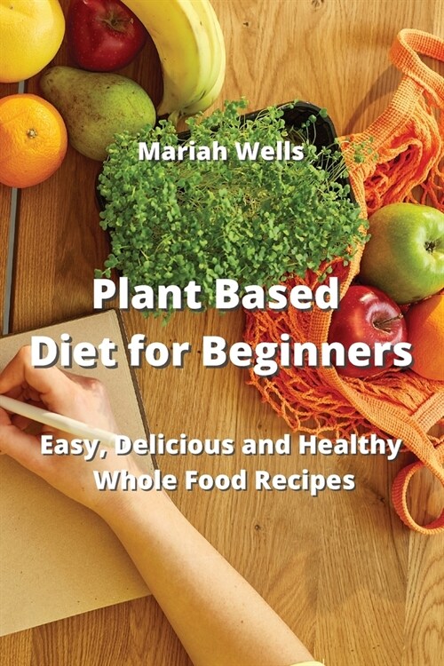 Plant Based Diet for Beginners: Easy, Delicious and Healthy Whole Food Recipes (Paperback)