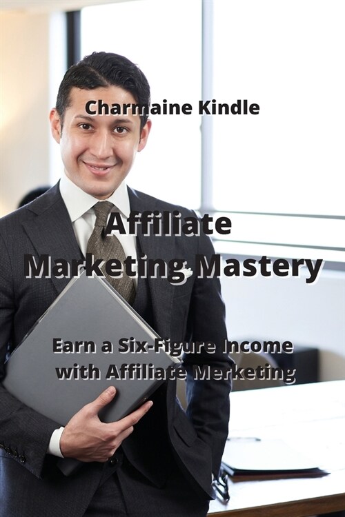 Affiliate Marketing Mastery: Earn a Six-Figure Income with Affiliate Marketing (Paperback)