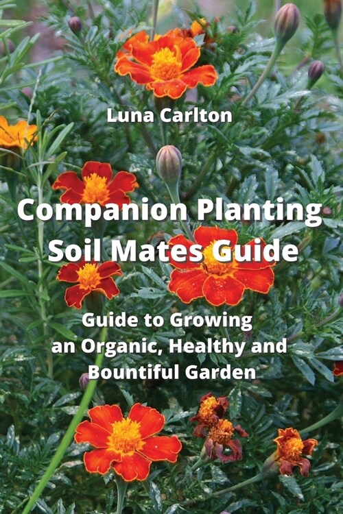 Companion Planting Soil Mates Guide: Guide to Growing an Organic, Healthy and Bountiful Garden (Paperback)