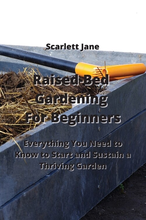 Raised-Bed Gardening For Beginners: Everything You Need to Know to Start and Sustain a Thriving Garden (Paperback)