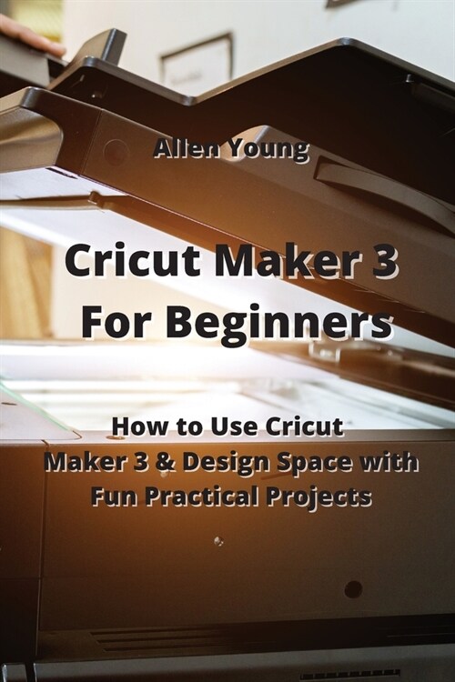 Cricut Maker 3 For Beginners: How to Use Cricut Maker 3 & Design Space with Fun Practical Projects (Paperback)