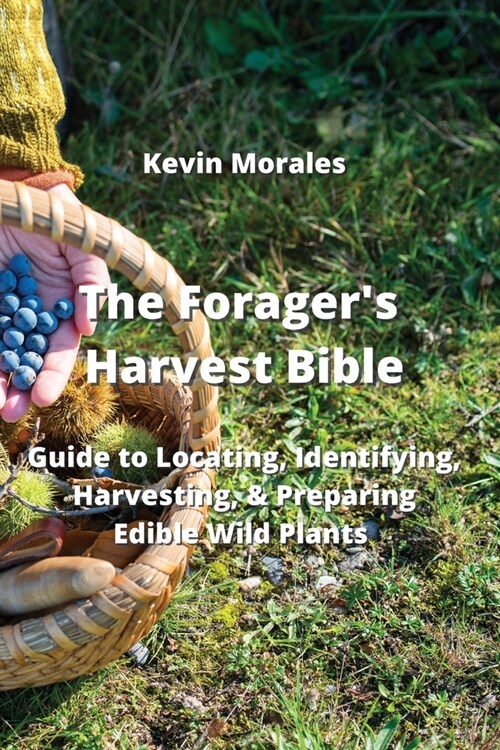 The Foragers Harvest Bible: Guide to Locating, Identifying, Harvesting, & Preparing Edible Wild Plants (Paperback)