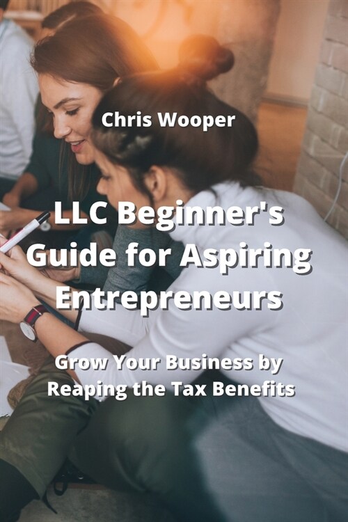 LLC Beginners Guide for Aspiring Entrepreneurs: Grow Your Business by Reaping the Tax Benefits (Paperback)