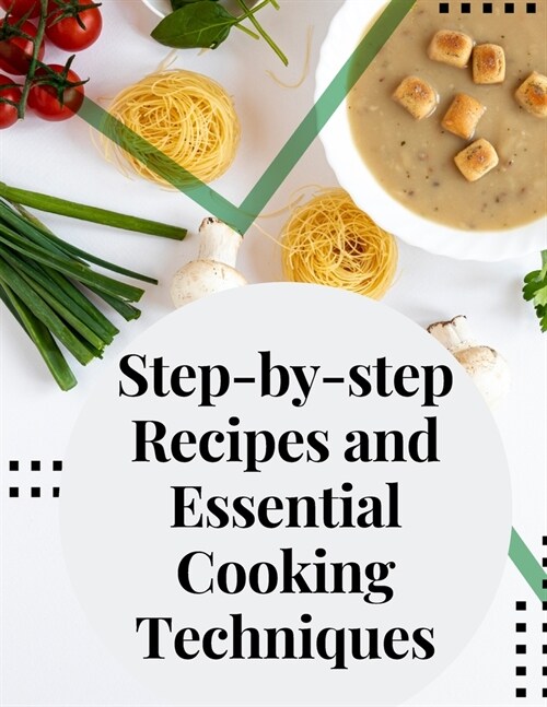 Step-by-step Recipes and Essential Cooking Techniques: Tips, and Tricks for Easy Cooking (Paperback)