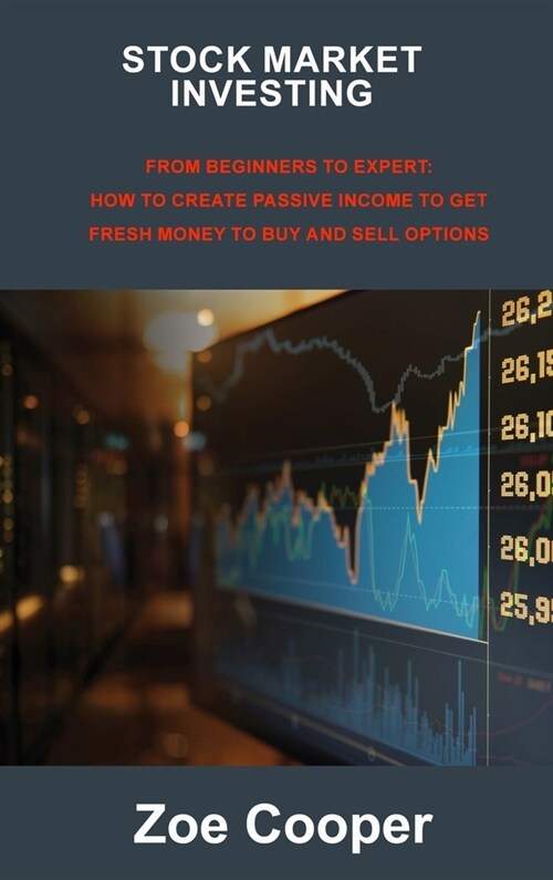 Stock Market Investing: From Beginners to Expert: How to Create Passive Income to Get Fresh Money to Buy and Sell Options (Hardcover)