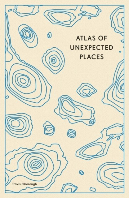 Atlas of Unexpected Places : Haphazard Discoveries, Chance Places and Unimaginable Destinations (Paperback)