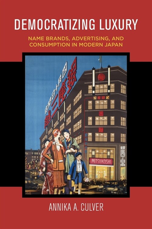 Democratizing Luxury: Name Brands, Advertising, and Consumption in Modern Japan (Hardcover)