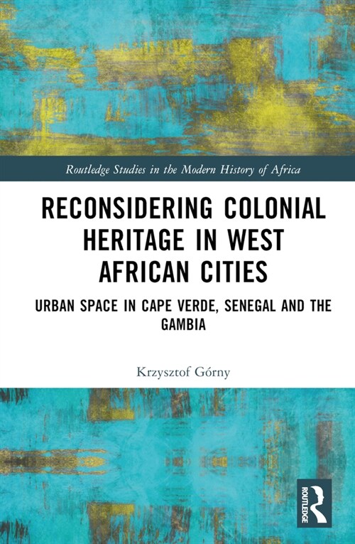 Reconsidering Colonial Heritage in West African Cities : Urban Space in Cape Verde, Senegal and The Gambia (Hardcover)