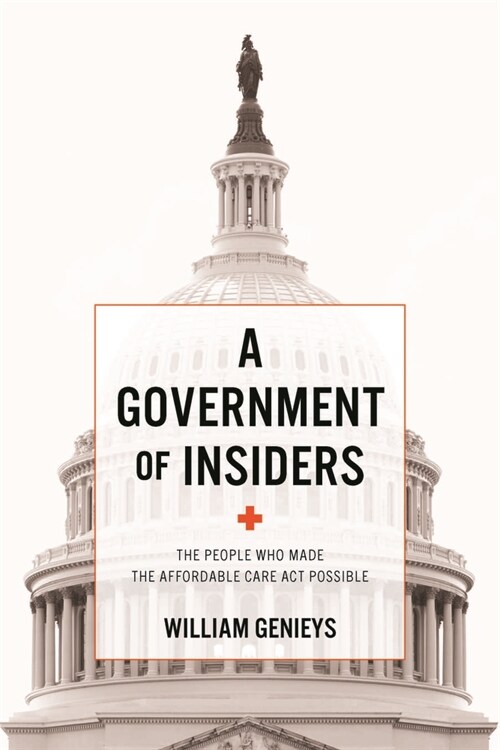 A Government of Insiders: The People Who Made the Affordable Care ACT Possible (Paperback)