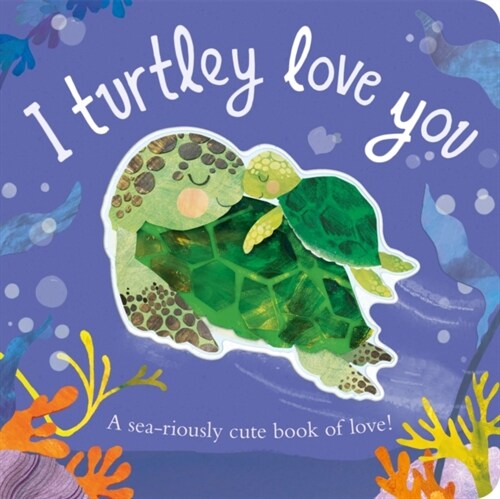 I Turtley Love You : A sea-riously cute book of love! (Board Book)