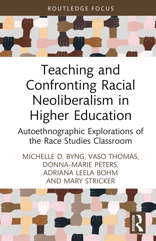 Teaching and Confronting Racial Neoliberalism in Higher Education : Autoethnographic Explorations of the Race Studies Classroom (Hardcover)