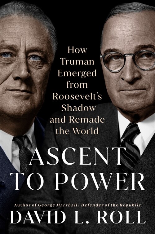 Ascent to Power: How Truman Emerged from Roosevelts Shadow and Remade the World (Hardcover)